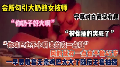 []“你奶子好大，你鸡吧也不小啊”会所捡宝风韵犹存熟女技师（简阶有惊喜）
