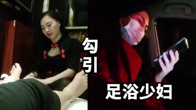 勾引足浴少妇！偷偷溜出来开房继续舒服